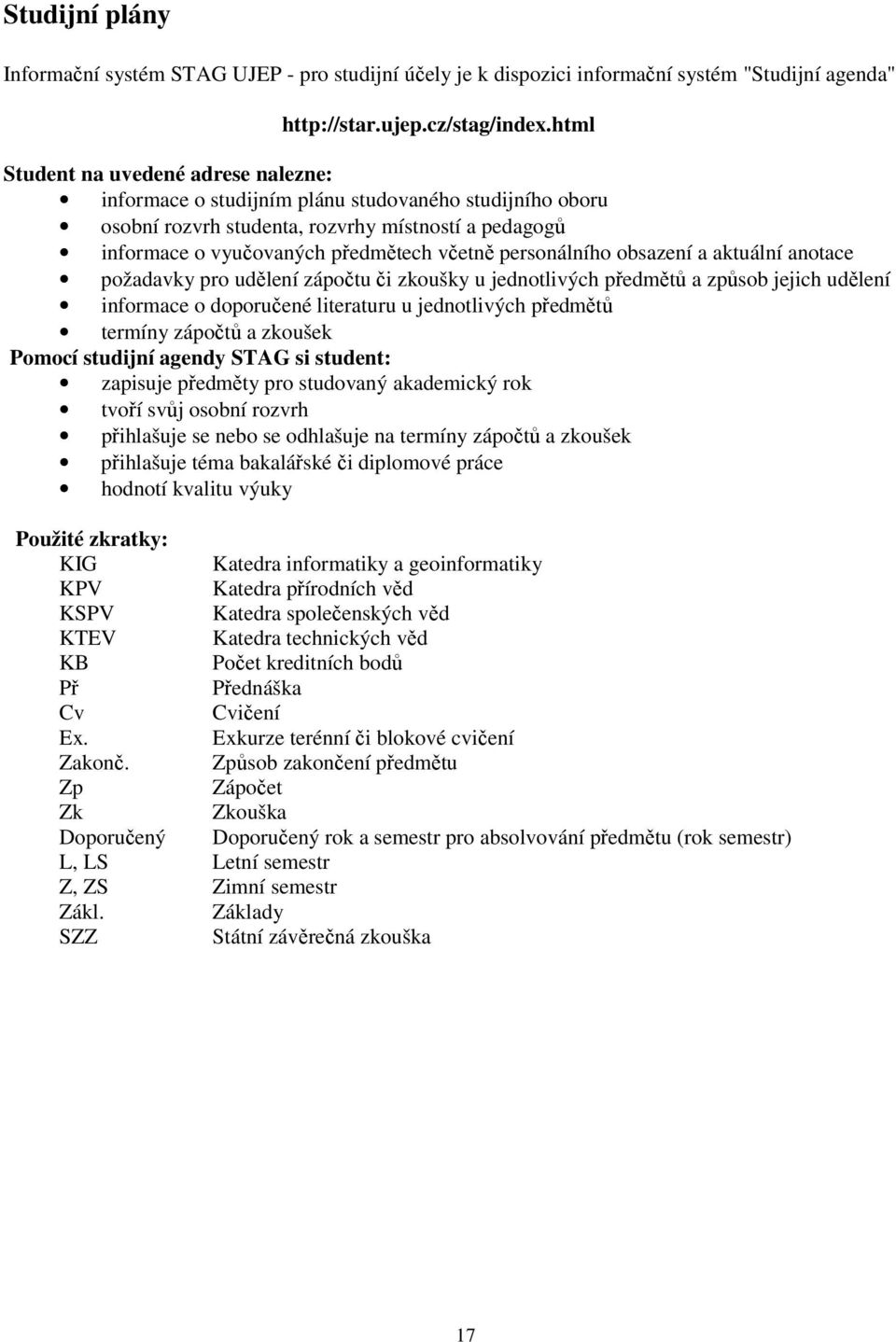 personálního obsazení a aktuální anotace požadavky pro udělení zápočtu či zkoušky u jednotlivých předmětů a způsob jejich udělení informace o doporučené literaturu u jednotlivých předmětů termíny