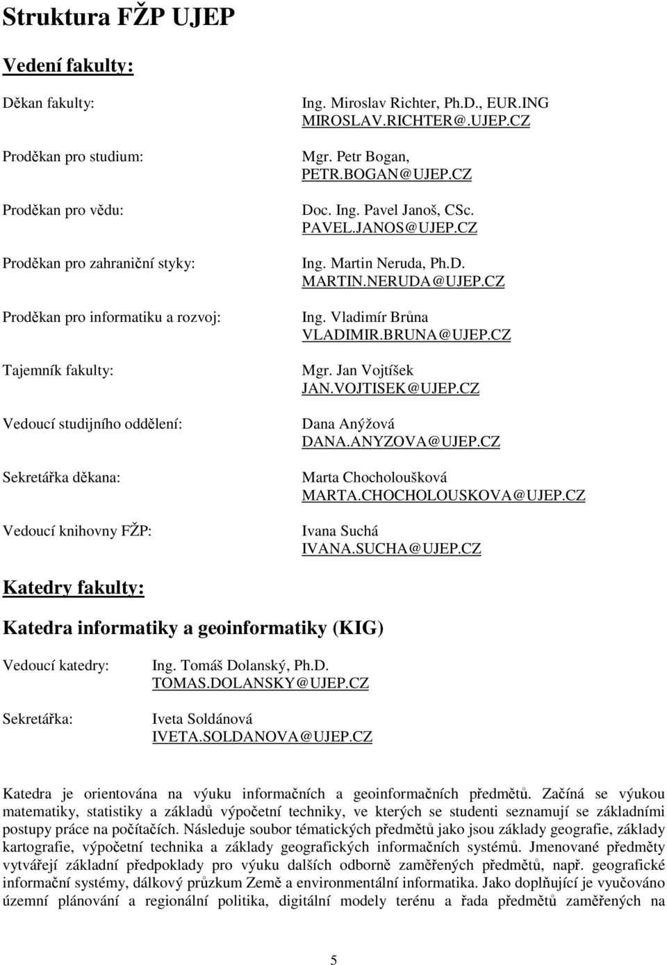 CZ Ing. Martin Neruda, Ph.D. MARTIN.NERUDA@UJEP.CZ Ing. Vladimír Brůna VLADIMIR.BRUNA@UJEP.CZ Mgr. Jan Vojtíšek JAN.VOJTISEK@UJEP.CZ Dana Anýžová DANA.ANYZOVA@UJEP.CZ Marta Chocholoušková MARTA.