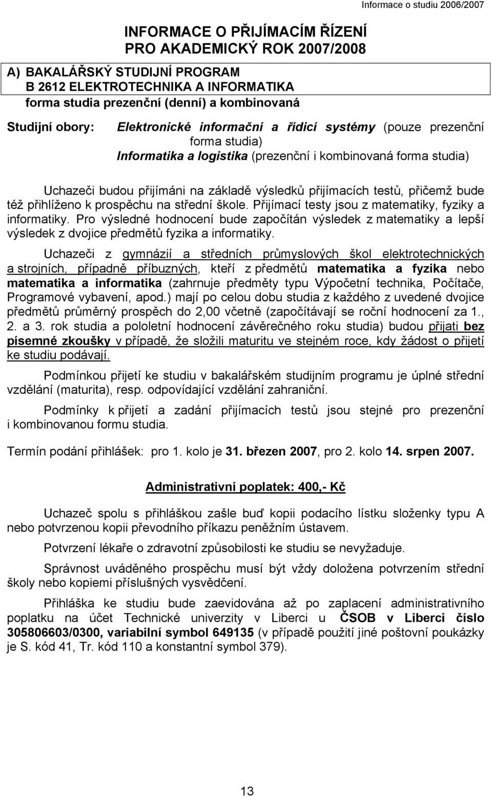 výsledků přijímacích testů, přičemž bude též přihlíženo k prospěchu na střední škole. Přijímací testy jsou z matematiky, fyziky a informatiky.