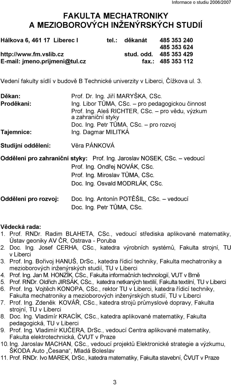 pro pedagogickou činnost Prof. Ing. Aleš RICHTER, CSc. pro vědu, výzkum a zahraniční styky Doc. Ing. Petr TŮMA, CSc. pro rozvoj Ing. Dagmar MILITKÁ Věra PÁNKOVÁ Oddělení pro zahraniční styky: Prof.