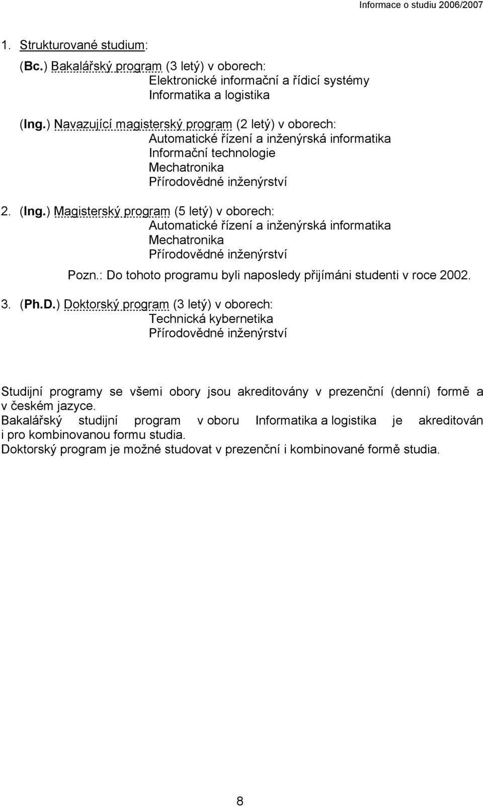 ) Magisterský program (5 letý) v oborech: Automatické řízení a inženýrská informatika Mechatronika Přírodovědné inženýrství Pozn.: Do tohoto programu byli naposledy přijímáni studenti v roce 2002. 3.