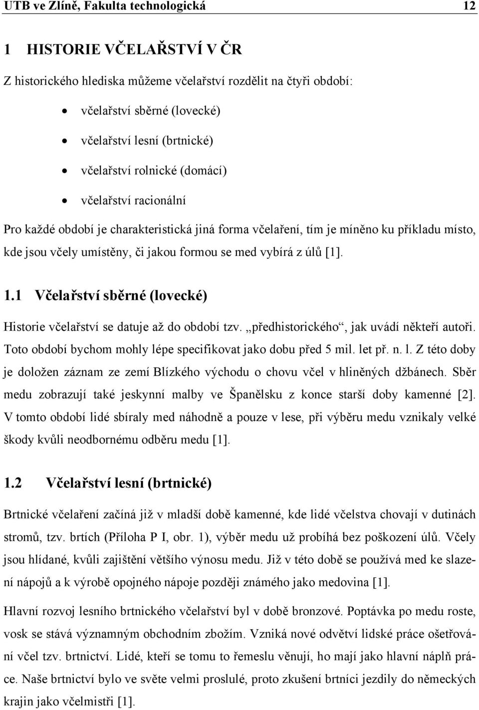 úlů [1]. 1.1 Včelařství sběrné (lovecké) Historie včelařství se datuje až do období tzv. předhistorického, jak uvádí někteří autoři. Toto období bychom mohly lépe specifikovat jako dobu před 5 mil.