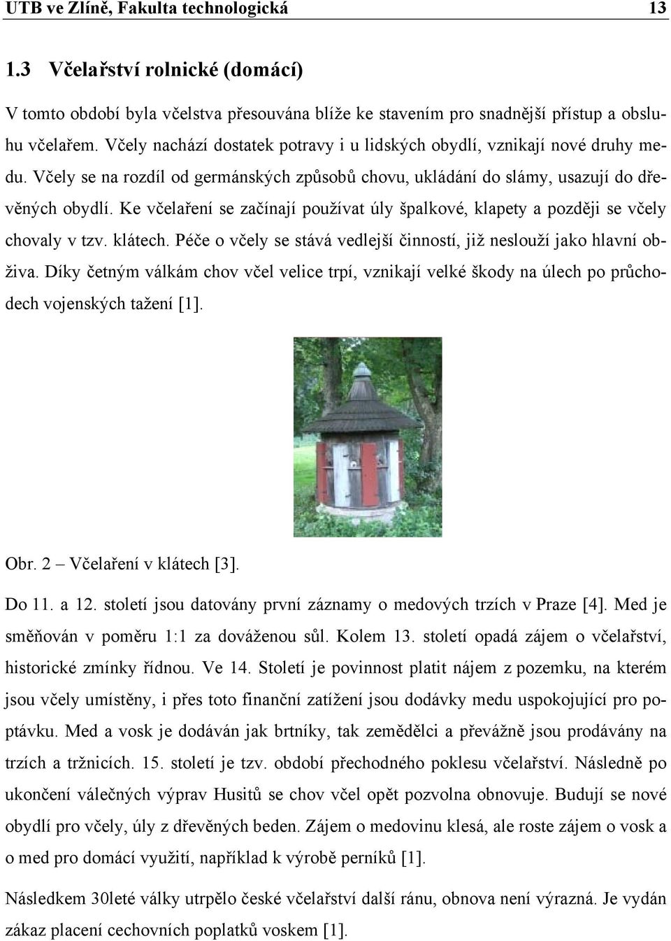 Ke včelaření se začínají používat úly špalkové, klapety a později se včely chovaly v tzv. klátech. Péče o včely se stává vedlejší činností, již neslouží jako hlavní obživa.