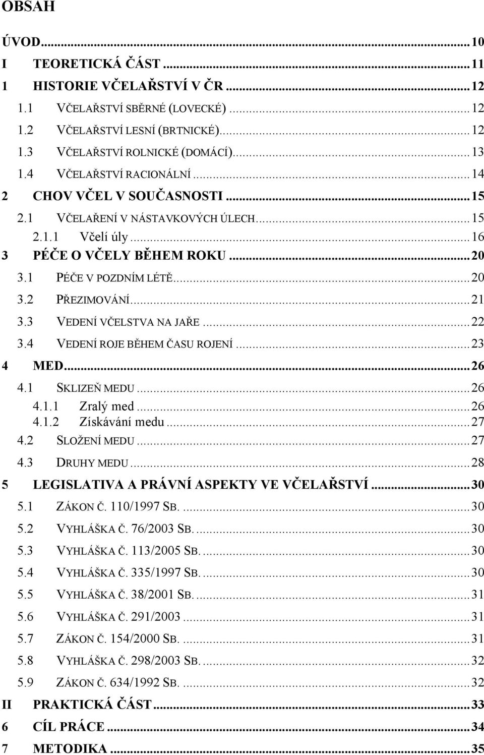 ..21 3.3 VEDENÍ VČELSTVA NA JAŘE...22 3.4 VEDENÍ ROJE BĚHEM ČASU ROJENÍ...23 4 MED...26 4.1 SKLIZEŇ MEDU...26 4.1.1 Zralý med...26 4.1.2 Získávání medu...27 4.2 SLOŽENÍ MEDU...27 4.3 DRUHY MEDU.