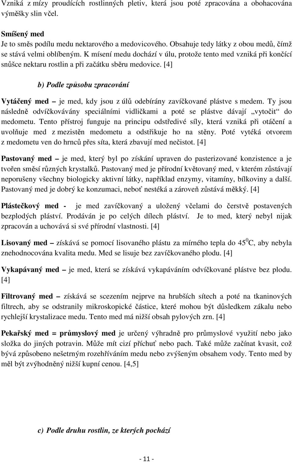 [4] b) Podle způsobu zpracování Vytáčený med je med, kdy jsou z úlů odebírány zavíčkované plástve s medem.