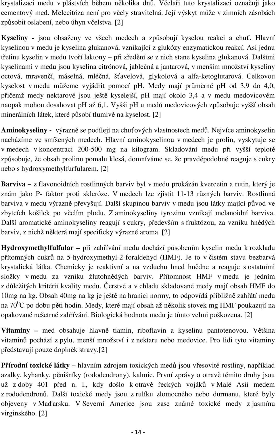 Hlavní kyselinou v medu je kyselina glukanová, vznikající z glukózy enzymatickou reakcí. Asi jednu třetinu kyselin v medu tvoří laktony při zředění se z nich stane kyselina glukanová.