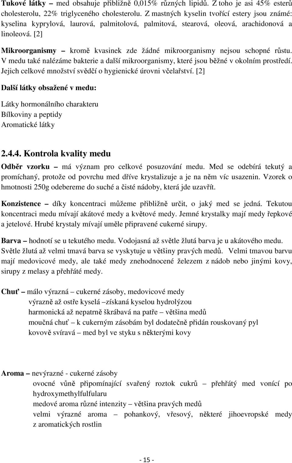 [2] Mikroorganismy kromě kvasinek zde žádné mikroorganismy nejsou schopné růstu. V medu také nalézáme bakterie a další mikroorganismy, které jsou běžné v okolním prostředí.