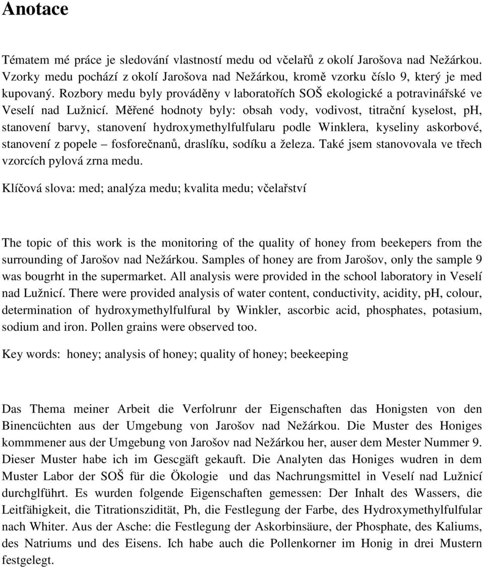 Měřené hodnoty byly: obsah vody, vodivost, titrační kyselost, ph, stanovení barvy, stanovení hydroxymethylfulfularu podle Winklera, kyseliny askorbové, stanovení z popele fosforečnanů, draslíku,