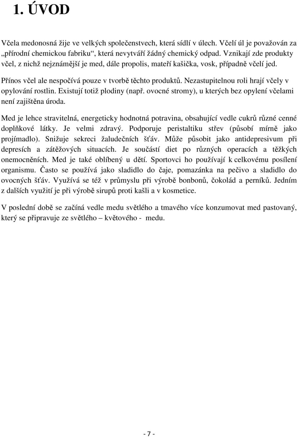 Nezastupitelnou roli hrají včely v opylování rostlin. Existují totiž plodiny (např. ovocné stromy), u kterých bez opylení včelami není zajištěna úroda.