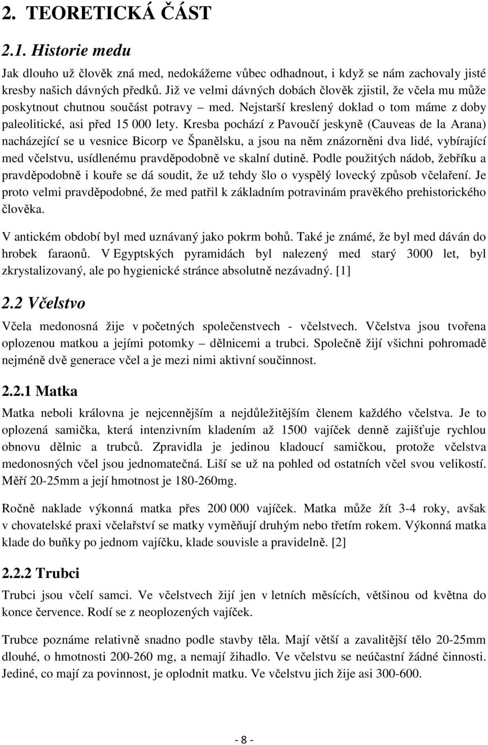 Kresba pochází z Pavoučí jeskyně (Cauveas de la Arana) nacházející se u vesnice Bicorp ve Španělsku, a jsou na něm znázorněni dva lidé, vybírající med včelstvu, usídlenému pravděpodobně ve skalní