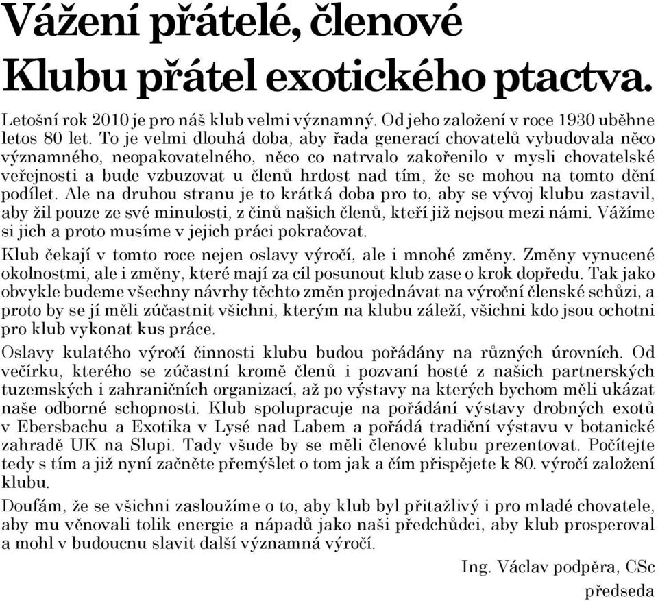 že se mohou na tomto dění podílet. Ale na druhou stranu je to krátká doba pro to, aby se vývoj klubu zastavil, aby žil pouze ze své minulosti, z činů našich členů, kteří již nejsou mezi námi.