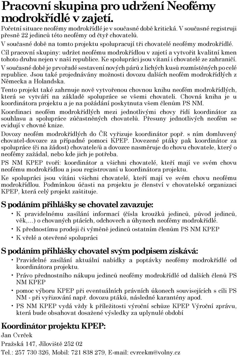 Cíl pracovní skupiny: udržet neofému modrokřídlou v zajetí a vytvořit kvalitní kmen tohoto druhu nejen v naší republice. Ke spolupráci jsou vítaní i chovatelé ze zahraničí.