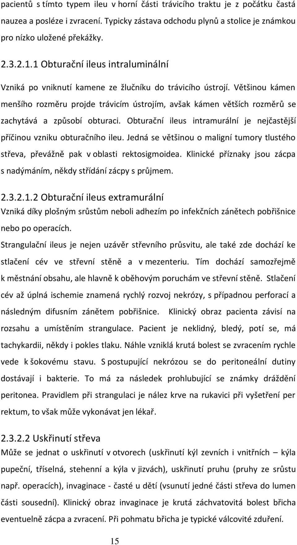 Většinou kámen menšího rozměru projde trávicím ústrojím, avšak kámen větších rozměrů se zachytává a způsobí obturaci. Obturační ileus intramurální je nejčastější příčinou vzniku obturačního ileu.