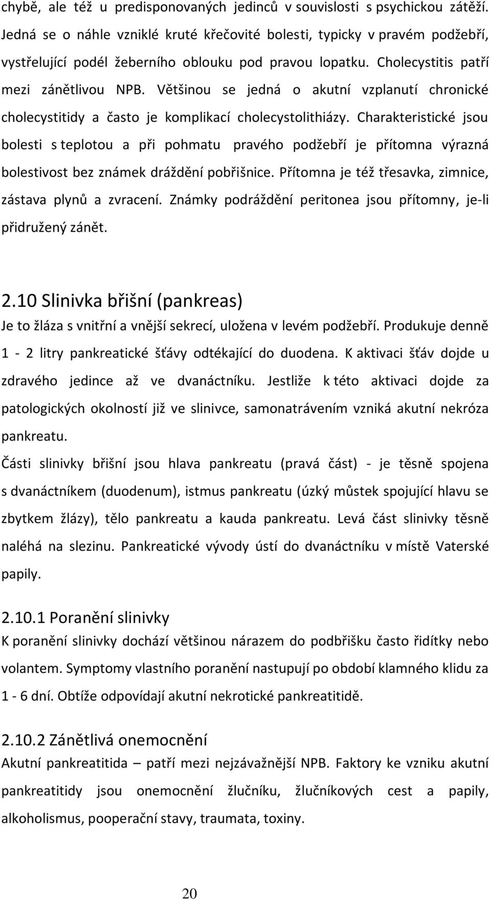 Většinou se jedná o akutní vzplanutí chronické cholecystitidy a často je komplikací cholecystolithiázy.