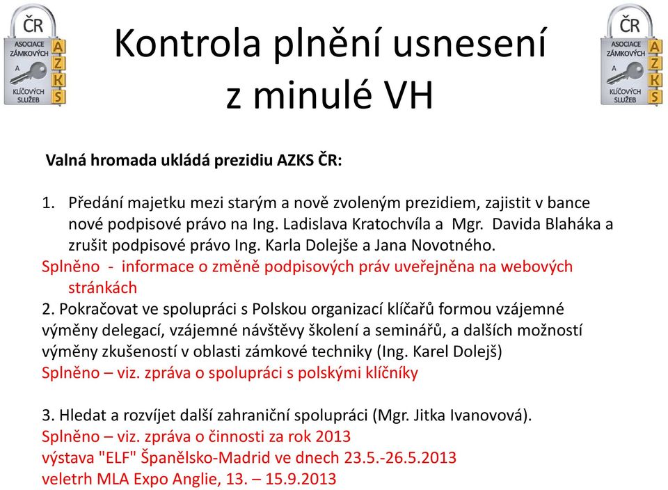 Pokračovat ve spolupráci spolskou organizací klíčařůformou vzájemné výměny delegací, vzájemné návštěvy školení a seminářů, a dalších možností výměny zkušeností v oblasti zámkové techniky (Ing.