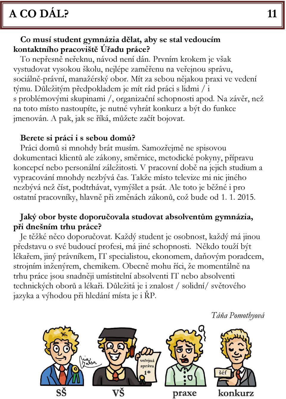 Důležitým předpokladem je mít rád práci s lidmi / i s problémovými skupinami /, organizační schopnosti apod. Na závěr, než na toto místo nastoupíte, je nutné vyhrát konkurz a být do funkce jmenován.