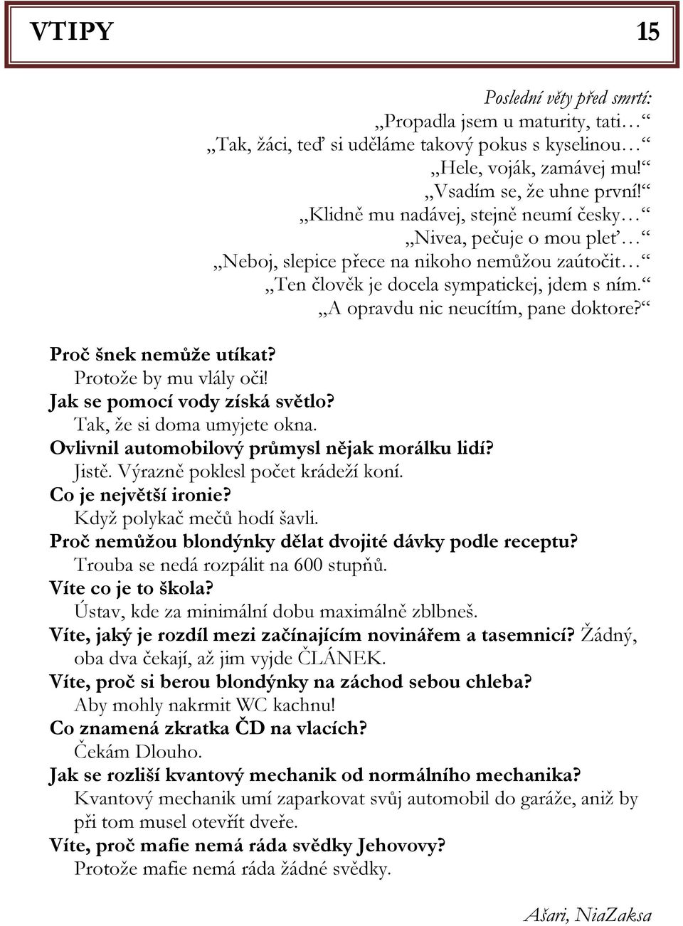 Proč šnek nemůže utíkat? Protože by mu vlály oči! Jak se pomocí vody získá světlo? Tak, že si doma umyjete okna. Ovlivnil automobilový průmysl nějak morálku lidí? Jistě.