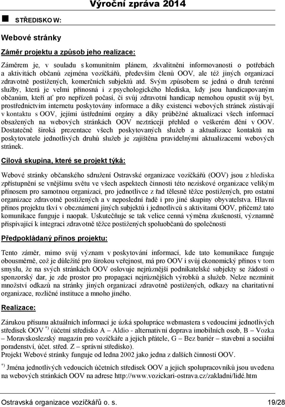 Svým způsobem se jedná o druh terénní sluţby, která je velmi přínosná i z psychologického hlediska, kdy jsou handicapovaným občanům, kteří ať pro nepřízeň počasí, či svůj zdravotní handicap nemohou