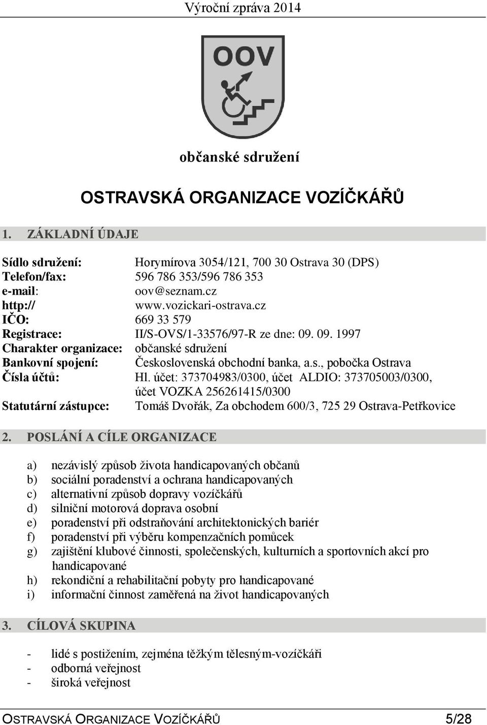 účet: 373704983/0300, účet ALDIO: 373705003/0300, účet VOZKA 256261415/0300 Statutární zástupce: Tomáš Dvořák, Za obchodem 600/3, 725 29 Ostrava-Petřkovice 2.