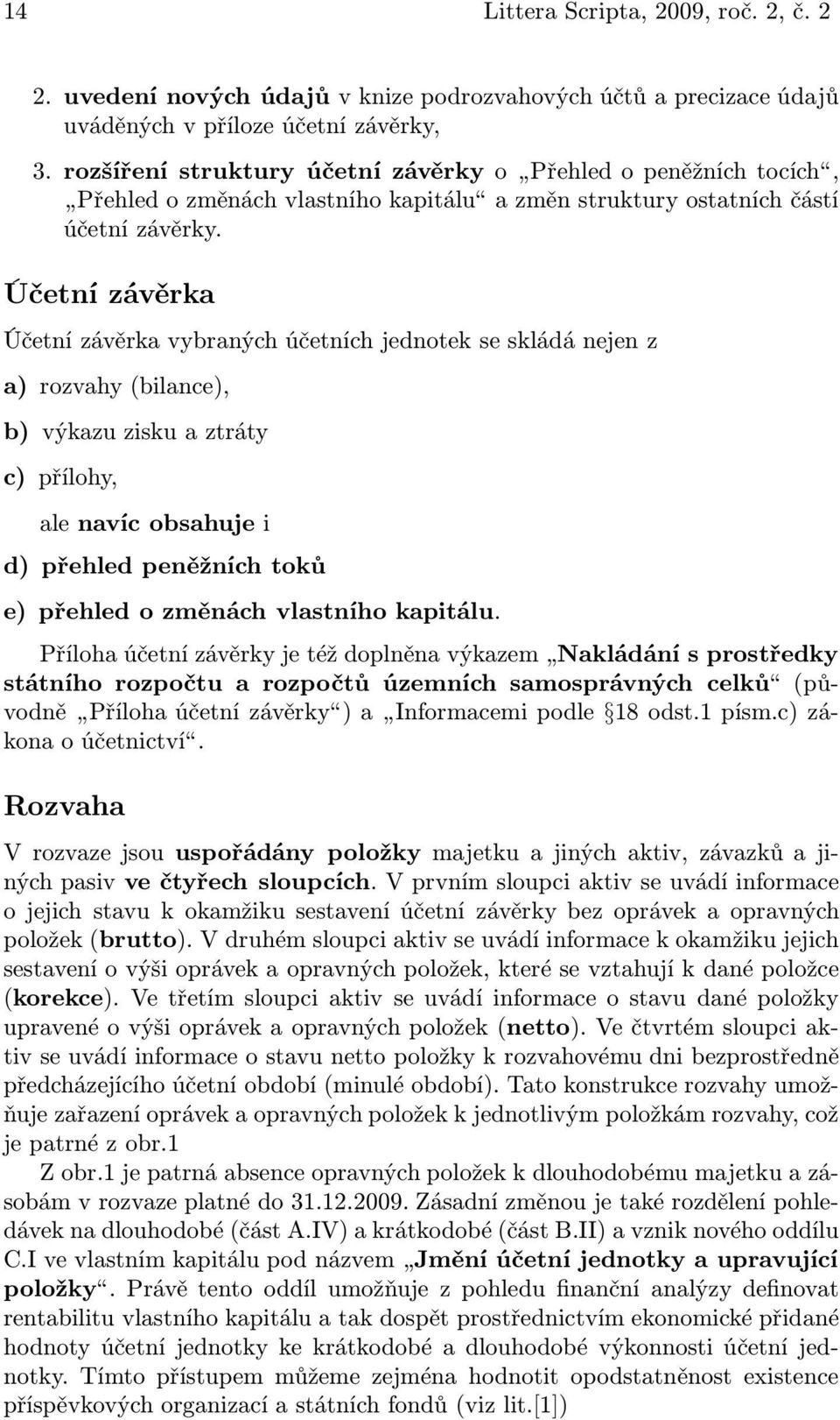 Účetní závěrka Účetní závěrka vybraných účetních jednotek se skládá nejen z a) rozvahy(bilance), b) výkazuziskuaztráty c) přílohy, ale navíc obsahuje i d) přehled peněžních toků e) přehled o změnách