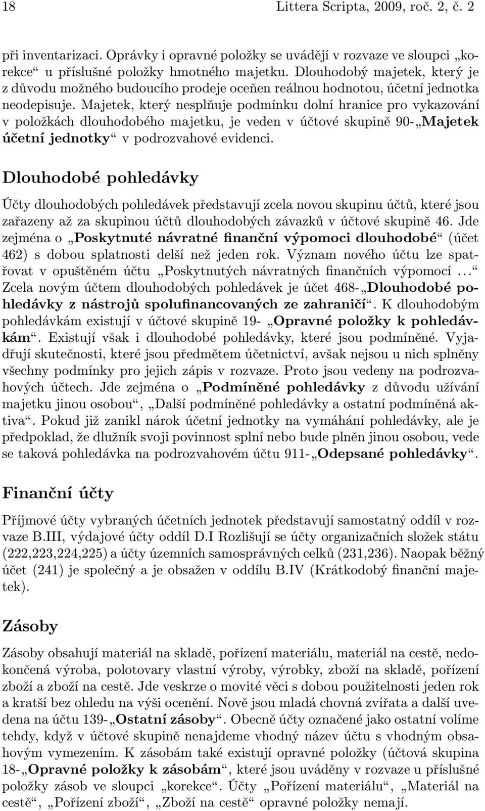 Majetek, který nesplňuje podmínku dolní hranice pro vykazování v položkách dlouhodobého majetku, je veden v účtové skupině 90- Majetek účetníjednotky vpodrozvahovéevidenci.