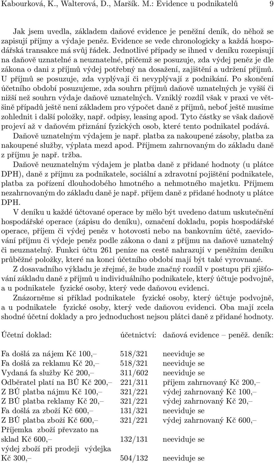 Jednotlivé případy se ihned v deníku rozepisují na daňově uznatelné a neuznatelné, přičemž se posuzuje, zda výdej peněz je dle zákona o dani z příjmů výdej potřebný na dosažení, zajištění a udržení