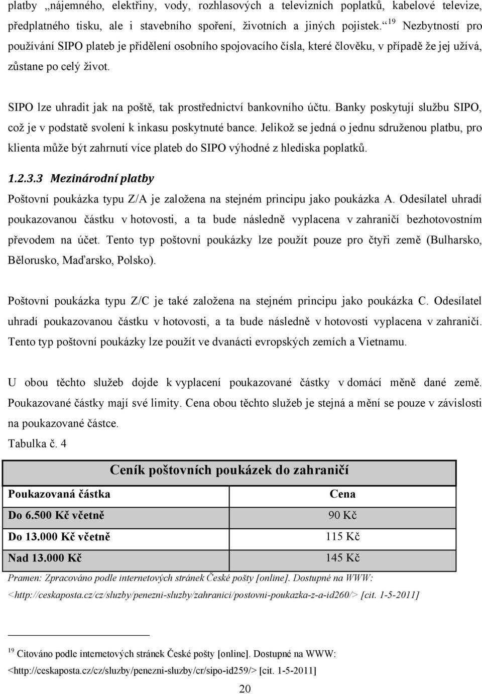 SIPO lze uhradit jak na poště, tak prostřednictví bankovního účtu. Banky poskytují sluţbu SIPO, coţ je v podstatě svolení k inkasu poskytnuté bance.