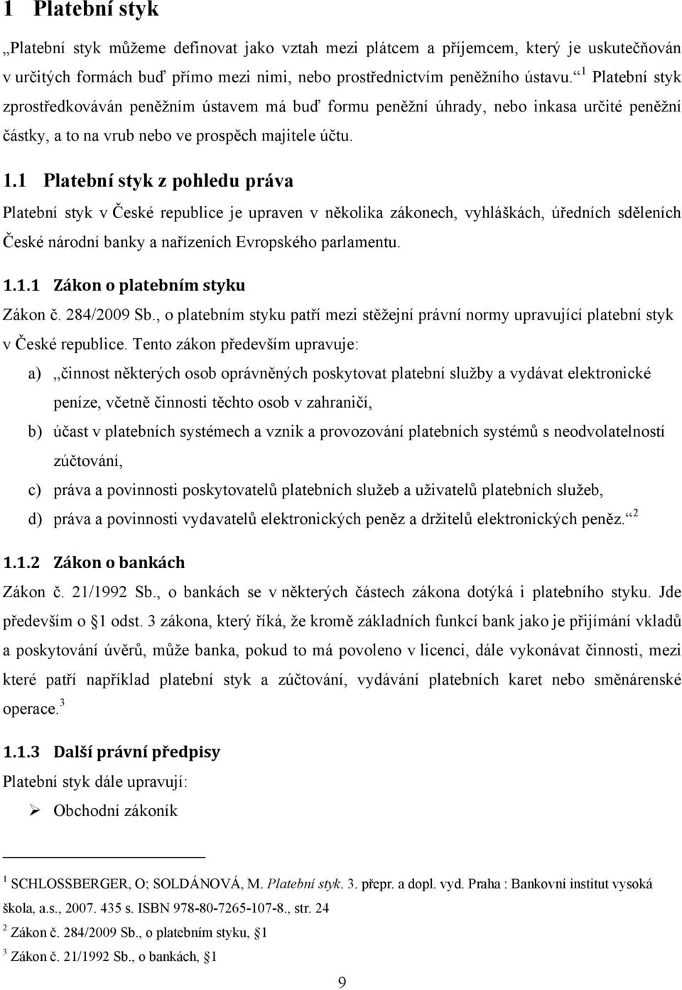 1 Platební styk z pohledu práva Platební styk v České republice je upraven v několika zákonech, vyhláškách, úředních sděleních České národní banky a nařízeních Evropského parlamentu. 1.1.1 Zákon o platebním styku Zákon č.