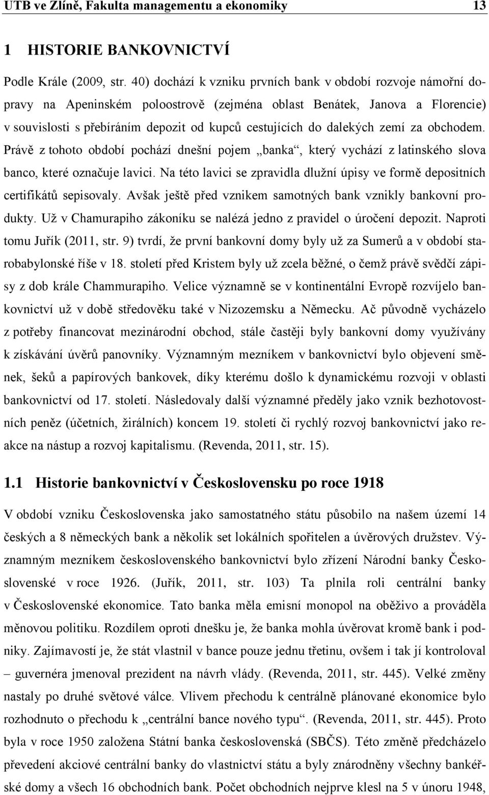 dalekých zemí za obchodem. Právě z tohoto období pochází dnešní pojem banka, který vychází z latinského slova banco, které označuje lavici.