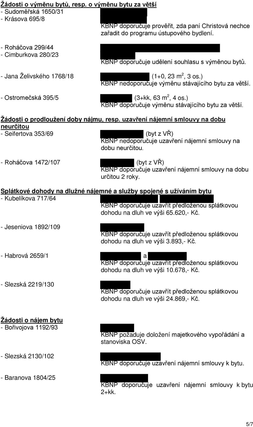 - Ostromečská 395/5 (3+kk, 63 m 2, 4 os.) KBNP doporučuje výměnu stávajícího bytu za větší. Žádosti o prodloužení doby nájmu, resp.