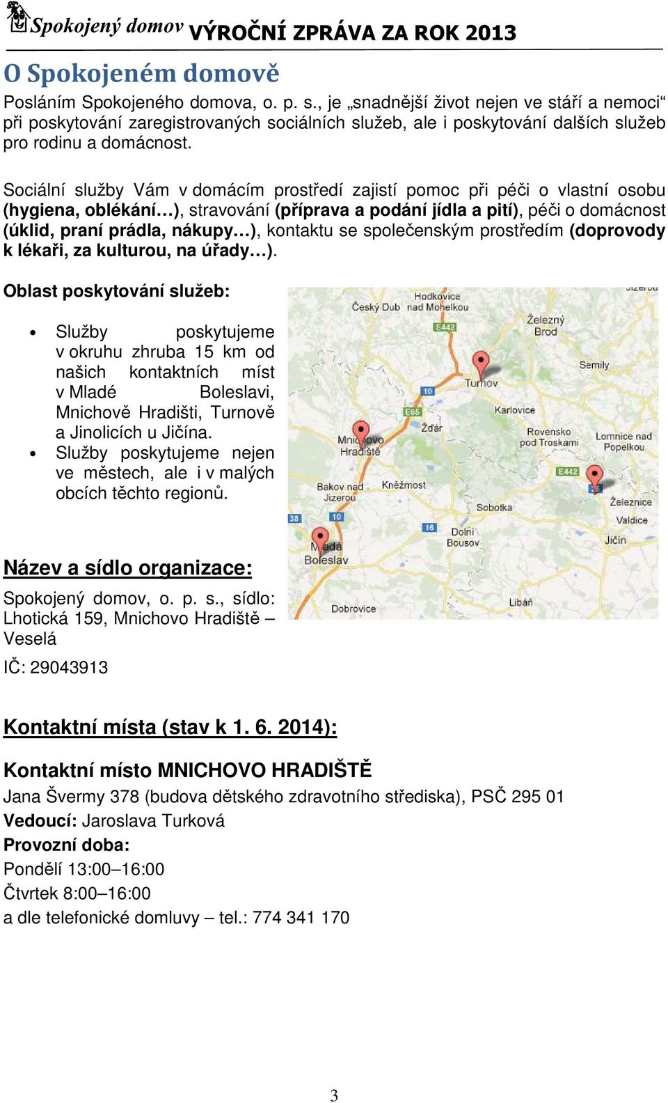 Sociální služby Vám v domácím prostředí zajistí pomoc při péči o vlastní osobu (hygiena, oblékání ), stravování (příprava a podání jídla a pití), péči o domácnost (úklid, praní prádla, nákupy ),