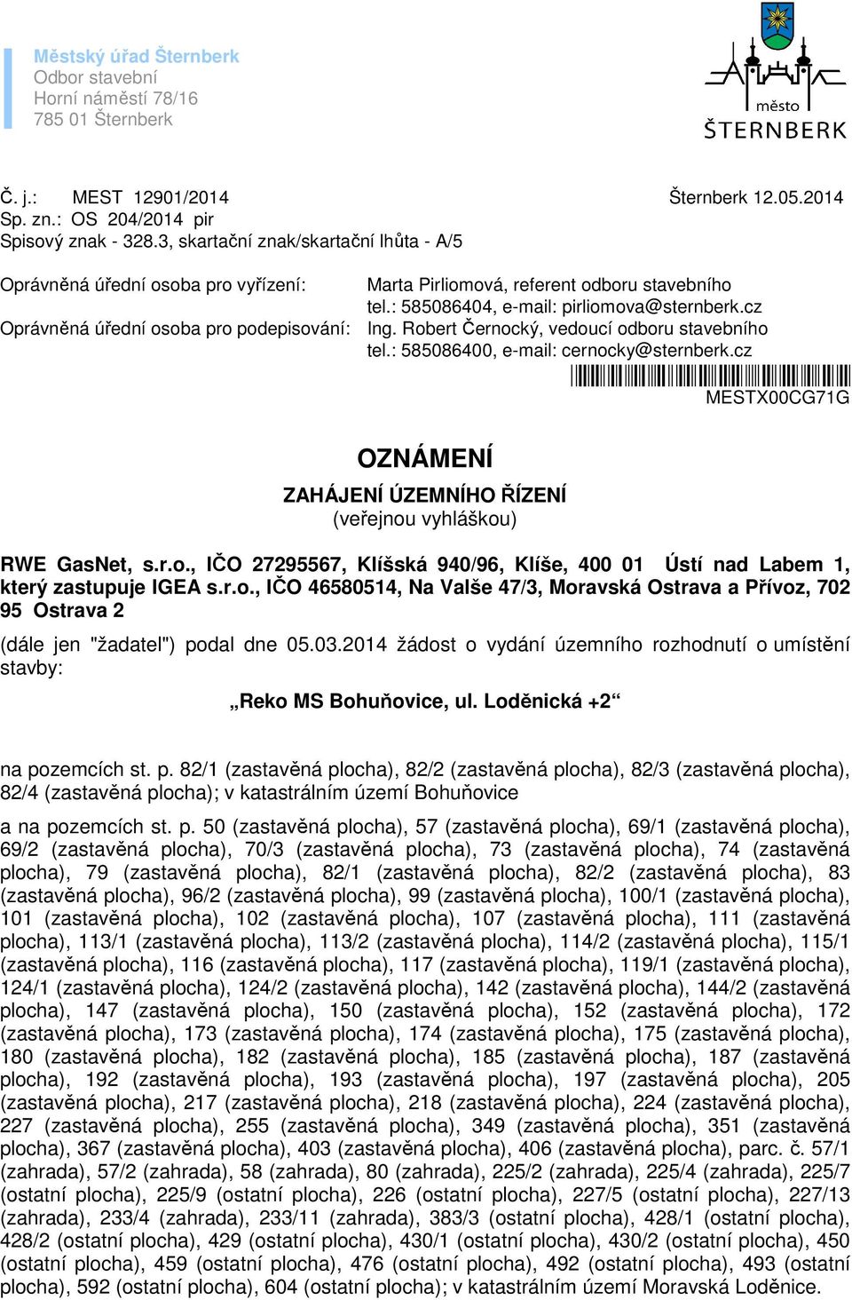 Robert Černocký, vedoucí odboru stavebního tel.: 585086400, e-mail: cernocky@sternberk.cz *mestx00cg71g* MESTX00CG71G OZNÁMENÍ ZAHÁJENÍ ÚZEMNÍHO ŘÍZENÍ (veřejnou vyhláškou) RWE GasNet, s.r.o., IČO 27295567, Klíšská 940/96, Klíše, 400 01 Ústí nad Labem 1, který zastupuje IGEA s.