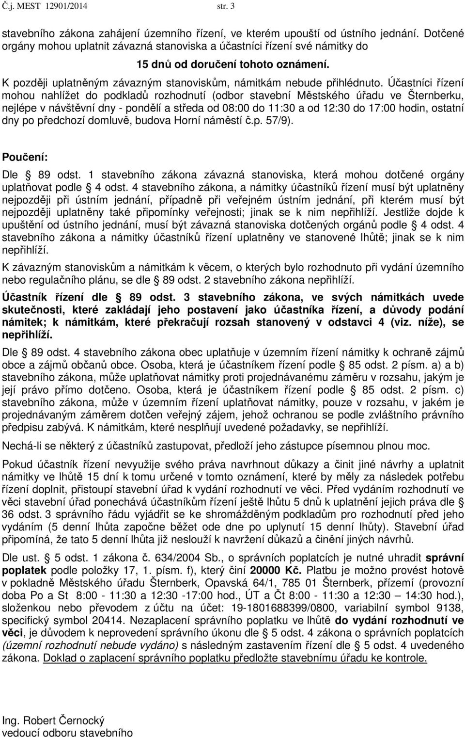 Účastníci řízení mohou nahlížet do podkladů rozhodnutí (odbor stavební Městského úřadu ve Šternberku, nejlépe v návštěvní dny - pondělí a středa od 08:00 do 11:30 a od 12:30 do 17:00 hodin, ostatní