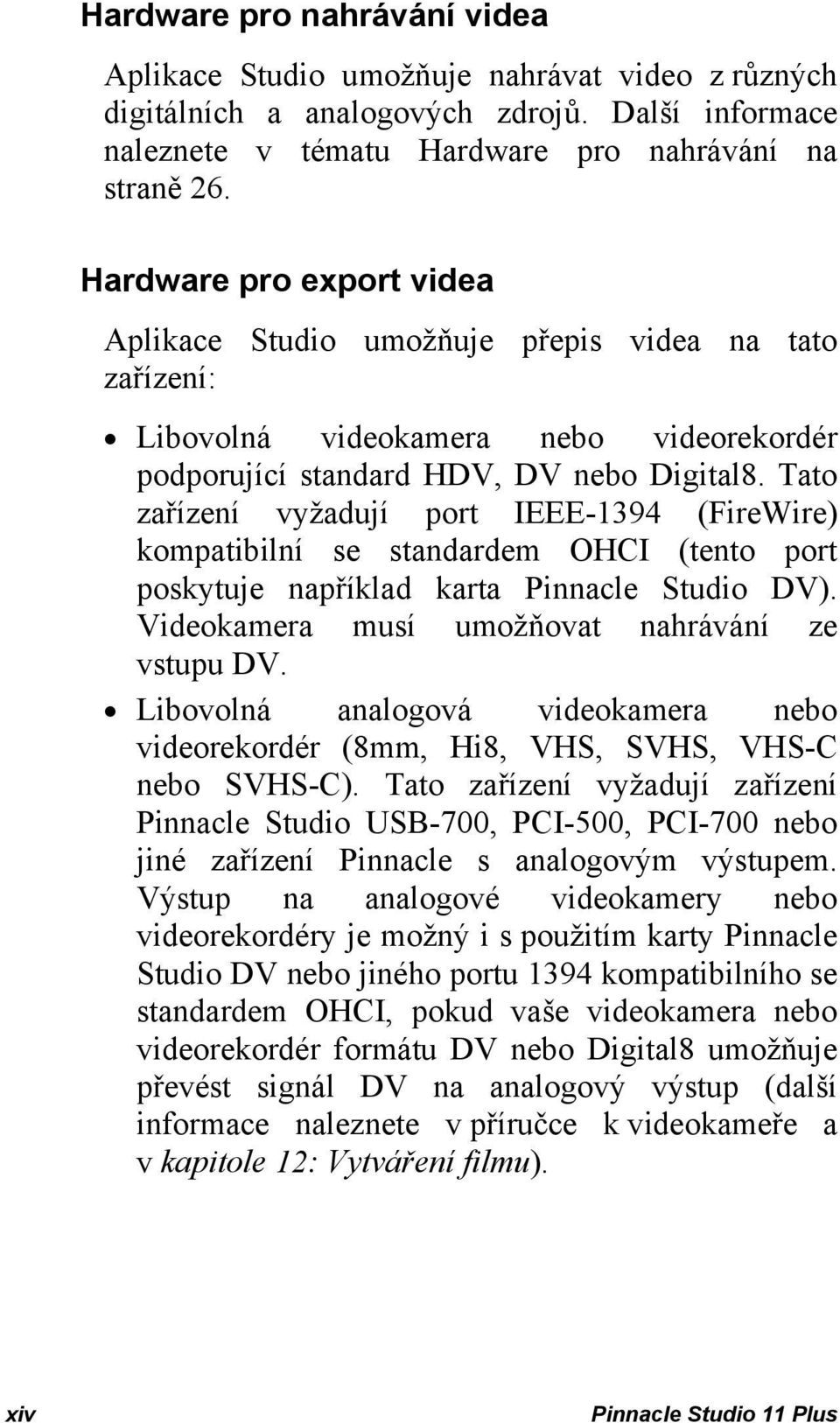 Tato zařízení vyžadují port IEEE-1394 (FireWire) kompatibilní se standardem OHCI (tento port poskytuje například karta Pinnacle Studio DV). Videokamera musí umožňovat nahrávání ze vstupu DV.