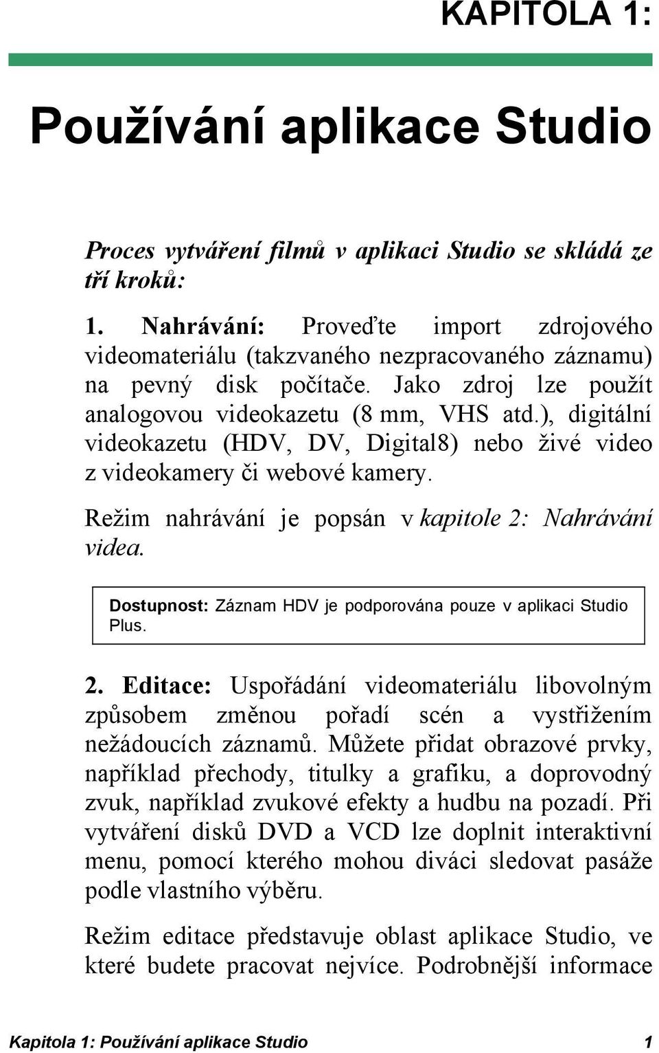 ), digitální videokazetu (HDV, DV, Digital8) nebo živé video z videokamery či webové kamery. Režim nahrávání je popsán v kapitole 2: Nahrávání videa.