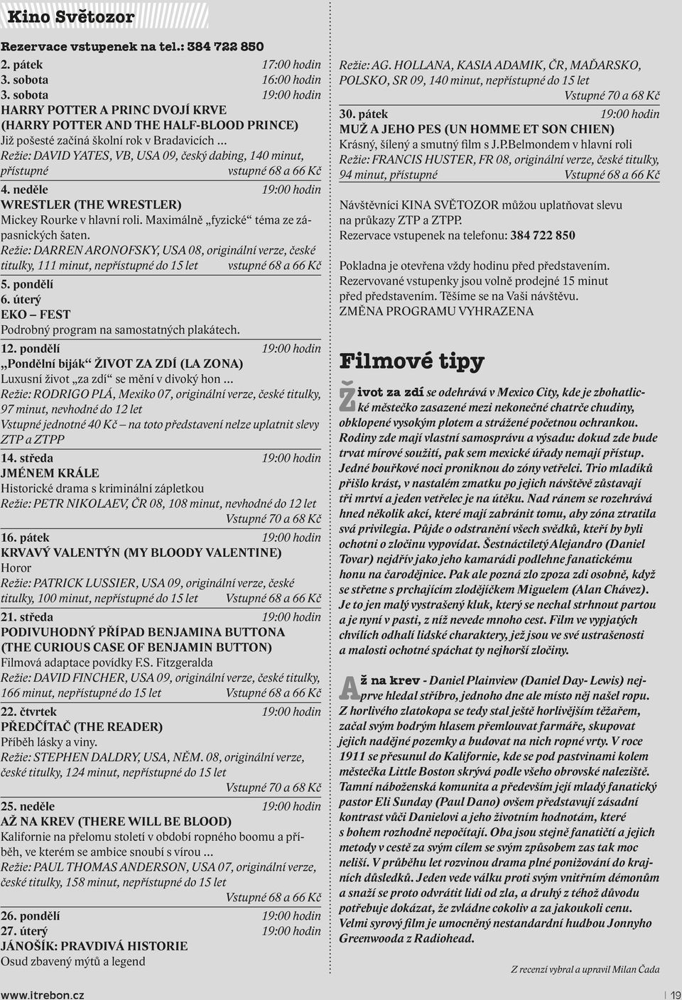 přístupné vstupné 68 a 66 Kč 4. neděle 19:00 hodin WresTLer (The WresTLer) Mickey Rourke v hlavní roli. Maximálně fyzické téma ze zápasnických šaten.