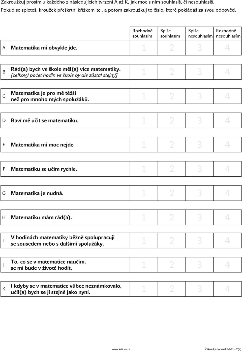 Rozhodně souhlasím Spíše souhlasím Spíše nesouhlasím Rozhodně nesouhlasím A Matematika mi obvykle jde. 1 2 3 4 B Rád(a) bych ve škole měl(a) více matematiky.