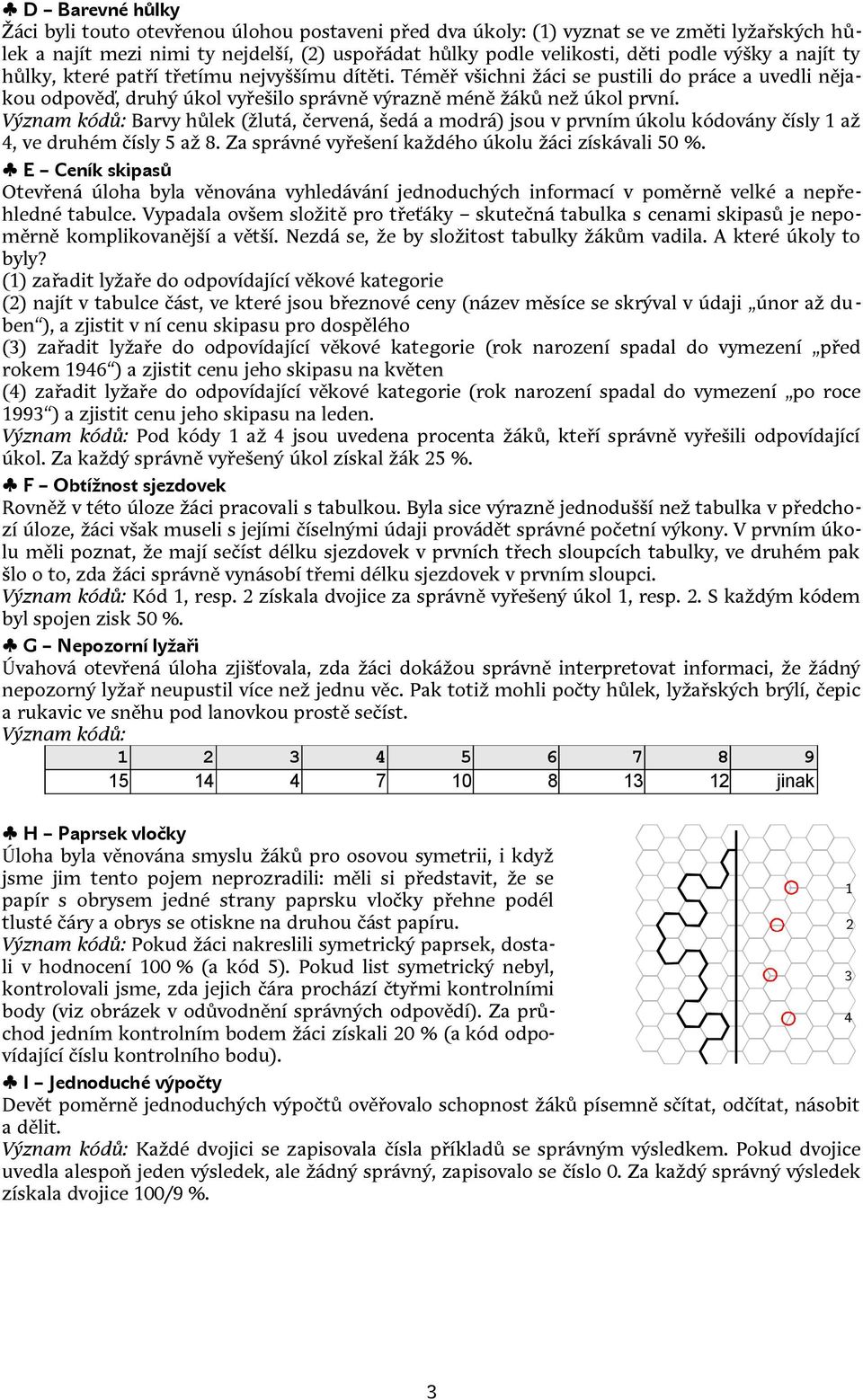 Význam kódů: Barvy hůlek (žlutá, červená, šedá a modrá) jsou v prvním úkolu kódovány čísly 1 až 4, ve druhém čísly 5 až 8. Za správné vyřešení každého úkolu žáci získávali 50 %.