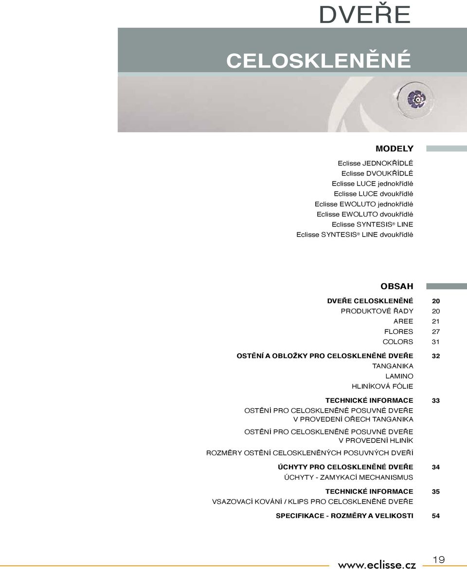 TECHNICKÉ INFORMACE 33 OSTĚNÍ PRO CELOSKLENĚNÉ POSUVNÉ DVEŘE V PROVEDENÍ OŘECH TANGANIKA OSTĚNÍ PRO CELOSKLENĚNÉ POSUVNÉ DVEŘE V PROVEDENÍ HLINÍK ROZMĚRY OSTĚNÍ CELOSKLENĚNÝCH POSUVNÝCH