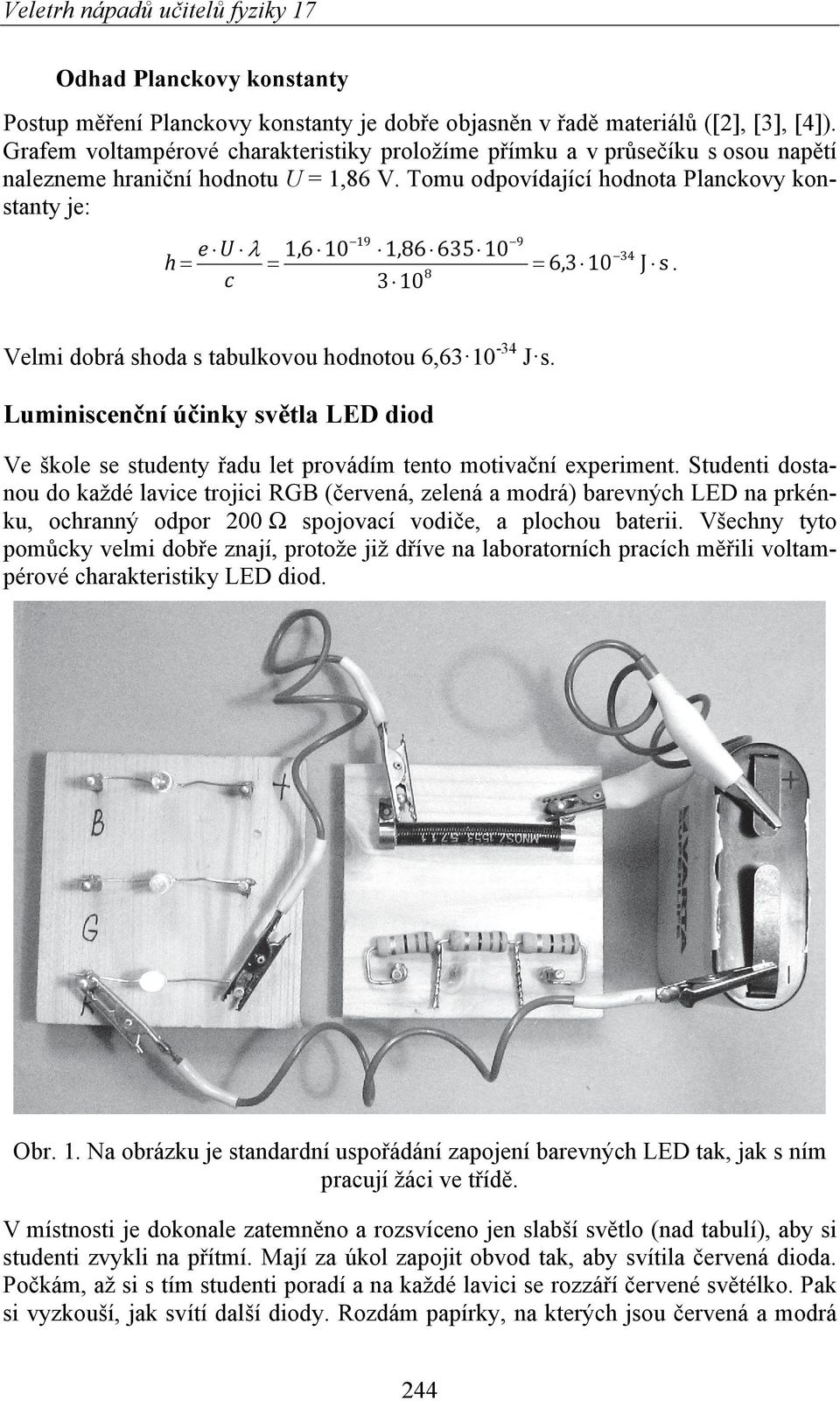 Tomu odpovídající hodnota Planckovy konstanty je: 19 9 e U 1,6 10 1,86 635 10 34 h 6,3 10 8 c 3 10 J s. Velmi dobrá shoda s tabulkovou hodnotou 6,63 10-34 J s.