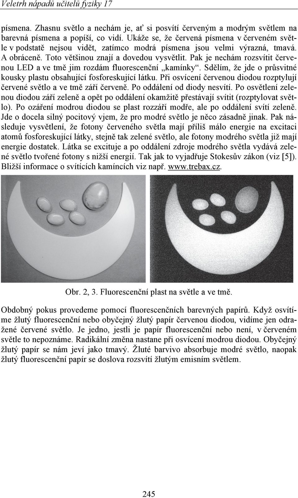 Pak je nechám rozsvítit červenou LED a ve tmě jim rozdám fluorescenční kamínky. Sdělím, že jde o průsvitné kousky plastu obsahující fosforeskující látku.