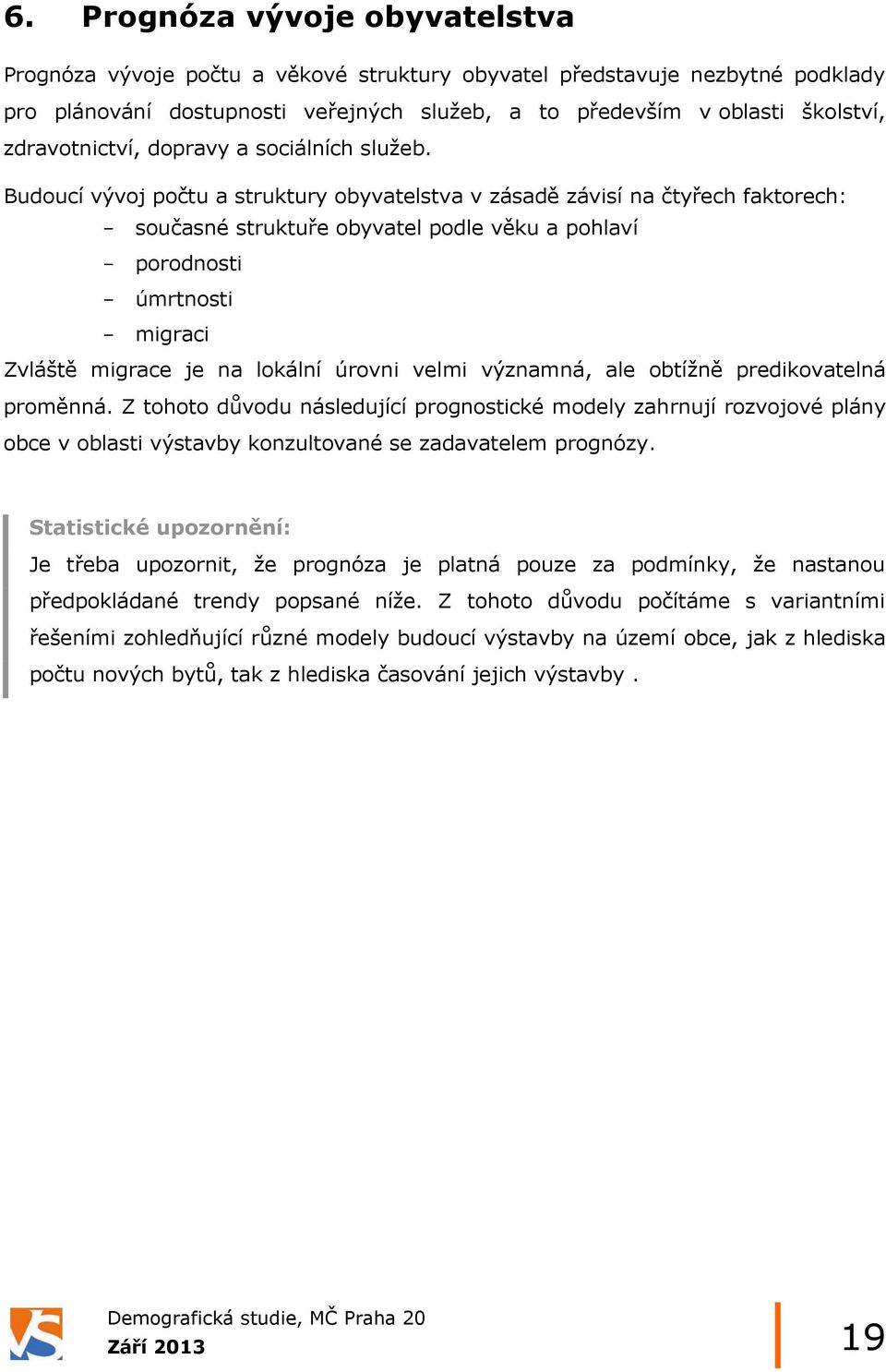 Budoucí vývoj počtu a struktury obyvatelstva v zásadě závisí na čtyřech faktorech: - současné struktuře obyvatel podle věku a pohlaví - porodnosti - úmrtnosti - migraci Zvláště migrace je na lokální