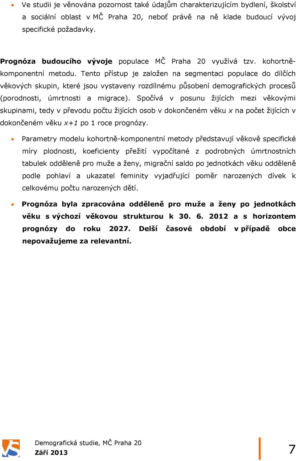 Tento přístup je založen na segmentaci populace do dílčích věkových skupin, které jsou vystaveny rozdílnému působení demografických procesů (porodnosti, úmrtnosti a migrace).