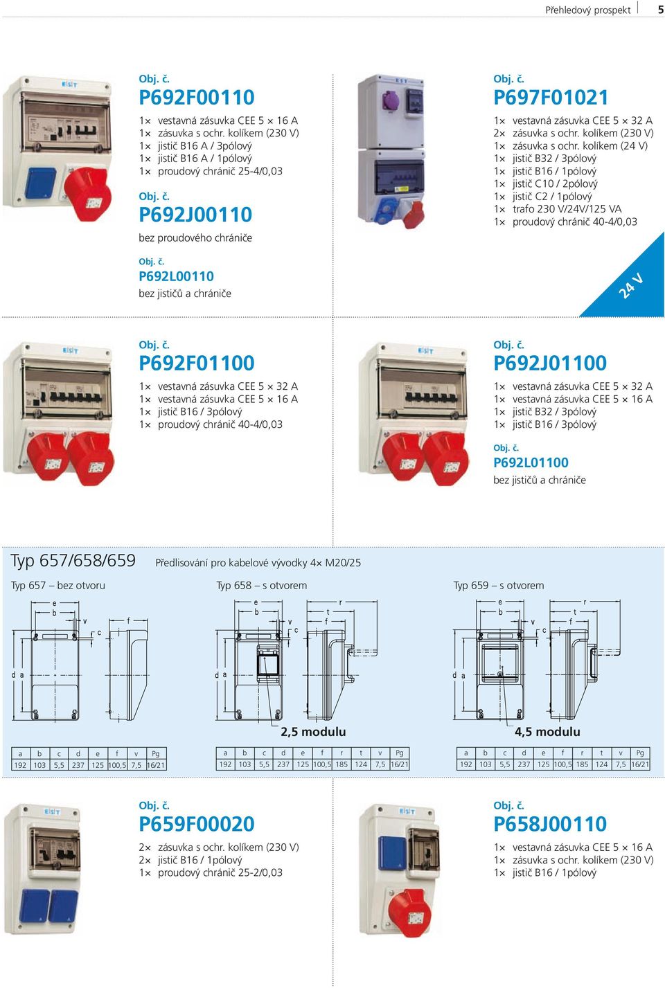 kolíkem (24 V) 1 jistič B16 / 1pólový 1 jistič C10 / 2pólový 1 jistič C2 / 1pólový 1 trafo 230 V/24V/125 VA 24 V P692F01100 P692J01100 P692L01100 Typ 657/658/659 Předlisování pro kabelové vývodky 4