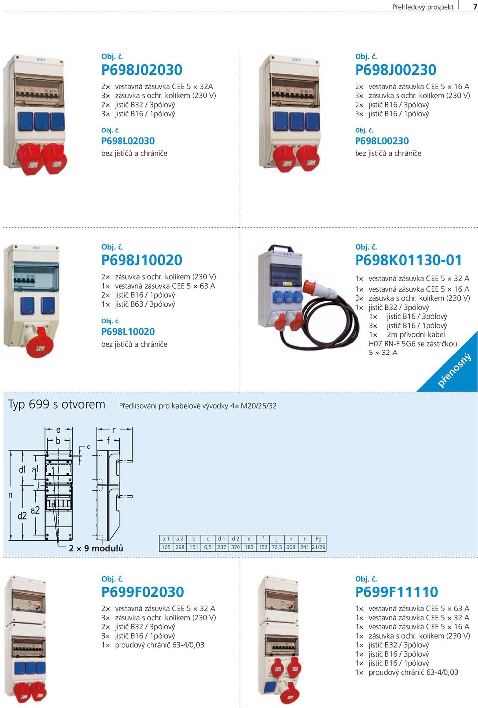 kabelové vývodky 4 M20/25/32 2 9 modulů a 1 a 2 b c d 1 d 2 e f j n r Pg 165 298 151 6,5 237 370 183 152 76,5 608 241 21/29 P699F02030 2 vestavná zásuvka CEE 5 32 A 2