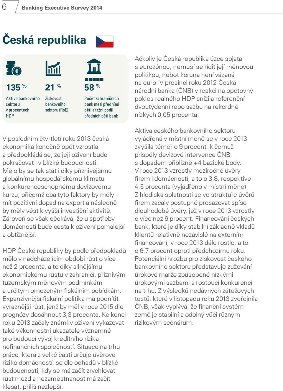 Mělo by se tak stát i díky příznivějšímu globálnímu hospodářskému klimatu a konkurenceschopnému devizovému kurzu, přičemž oba tyto faktory by měly mít pozitivní dopad na export a následně by měly