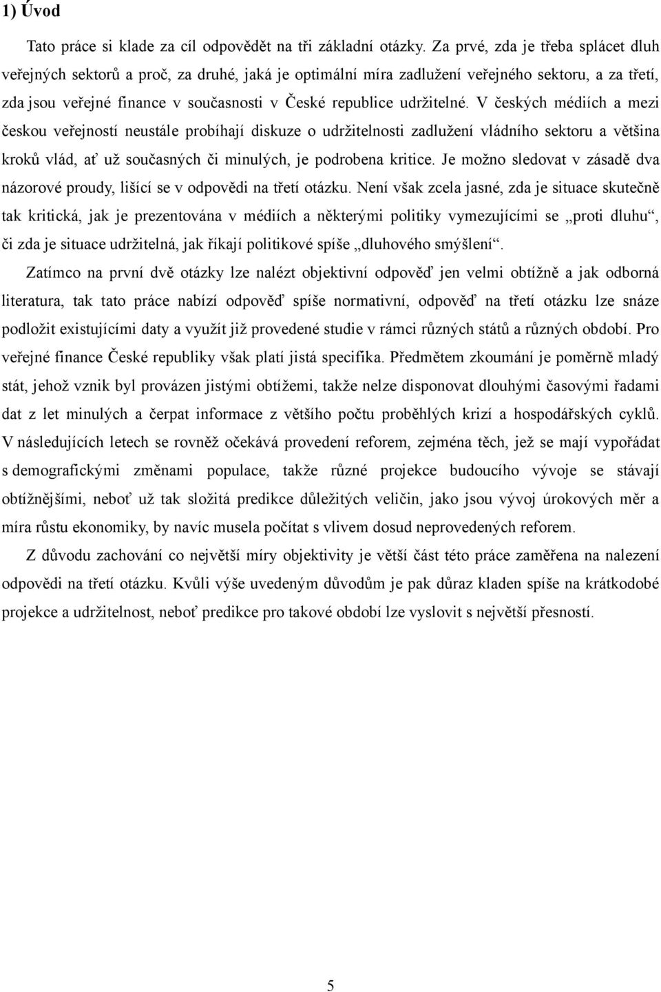 udržitelné. V českých médiích a mezi českou veřejností neustále probíhají diskuze o udržitelnosti zadlužení vládního sektoru a většina kroků vlád, ať už současných či minulých, je podrobena kritice.