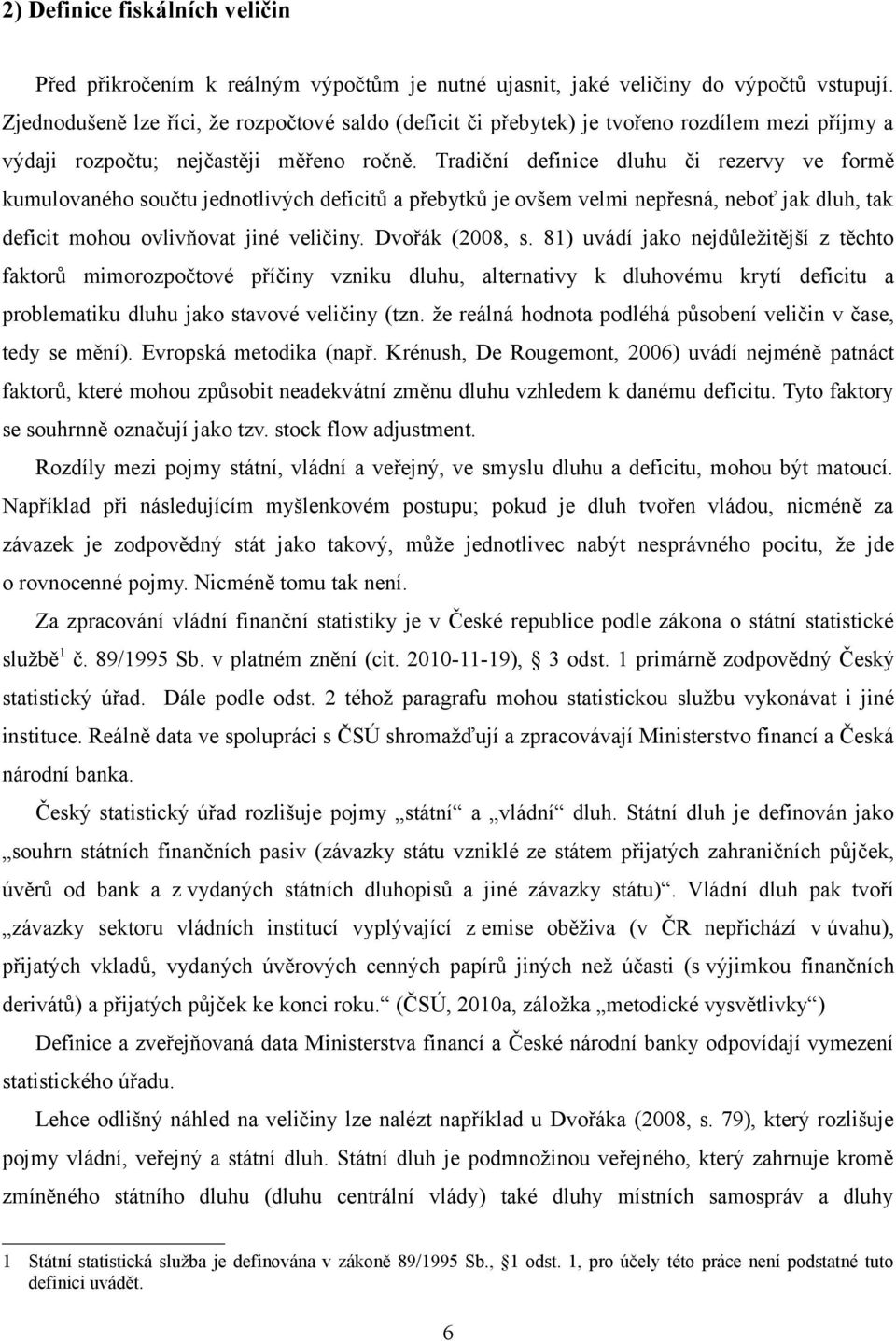 radiční definice dluhu či rezervy ve formě kumulovaného součtu jednotlivých deficitů a přebytků je ovšem velmi nepřesná, neboť jak dluh, tak deficit mohou ovlivňovat jiné veličiny. Dvořák (2008, s.