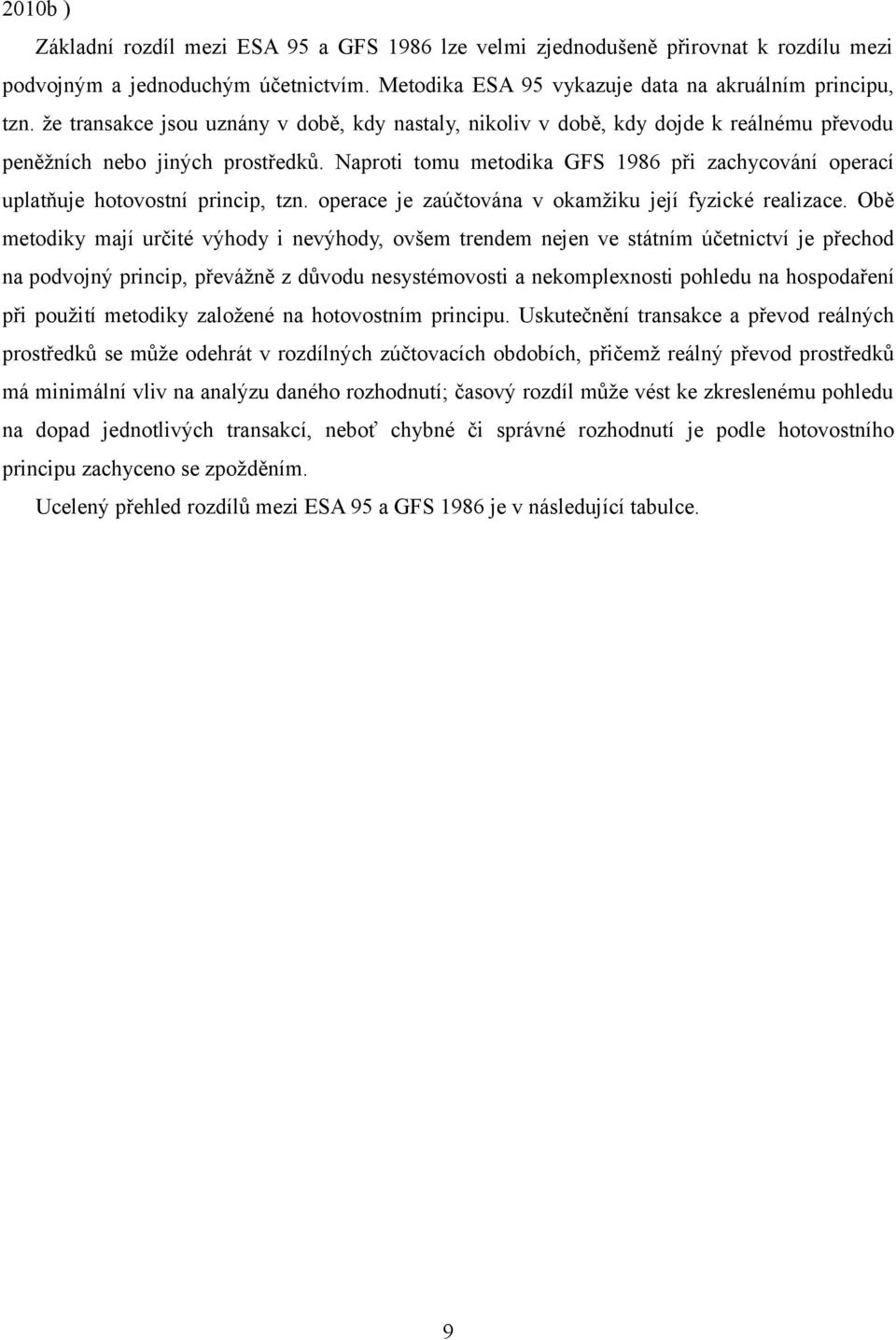 Naproti tomu metodika GFS 1986 při zachycování operací uplatňuje hotovostní princip, tzn. operace je zaúčtována v okamžiku její fyzické realizace.