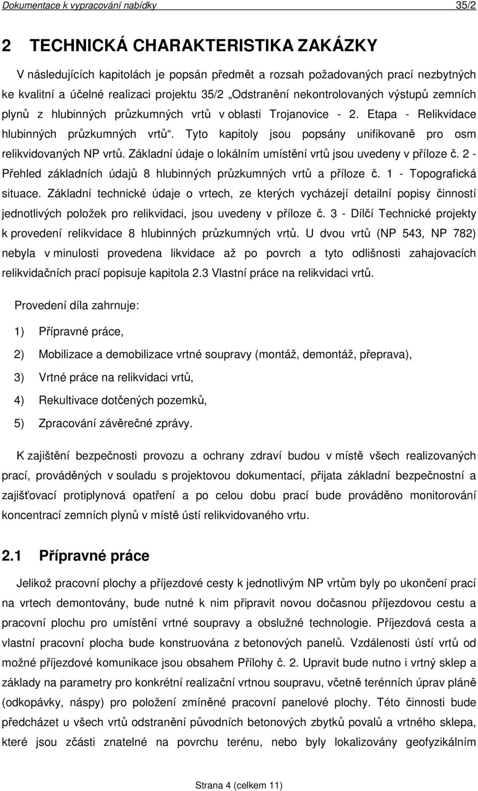 Základní údaje o lokálním umístění vrtů jsou uvedeny v příloze č. 2 - Přehled základních údajů 8 hlubinných průzkumných vrtů a příloze č. 1 - Topografická situace.